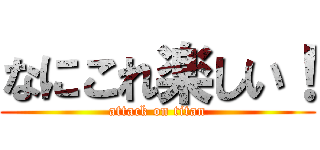 なにこれ楽しい！ (attack on titan)