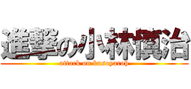 進撃の小林慎治 (attack on kusoyaroh)