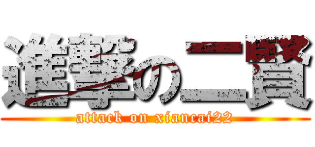 進撃の二賢 (attack on xiancai22)