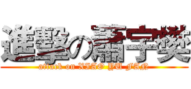 進擊の蕭宇樊 (attack on XIAO YU FAN)