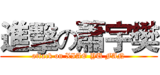進擊の蕭宇樊 (attack on XIAO YU FAN)