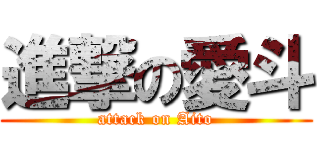 進撃の愛斗 (attack on Aito)