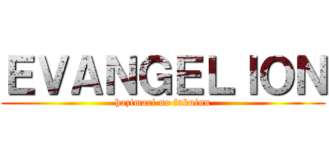 ＥＶＡＮＧＥＬＩＯＮ (hazimari no fukuinn)
