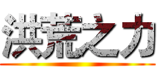 洪荒之力 ()
