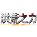洪荒之力 ()