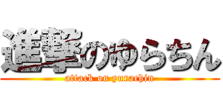 進撃のゆらちん (attack on yurachin)