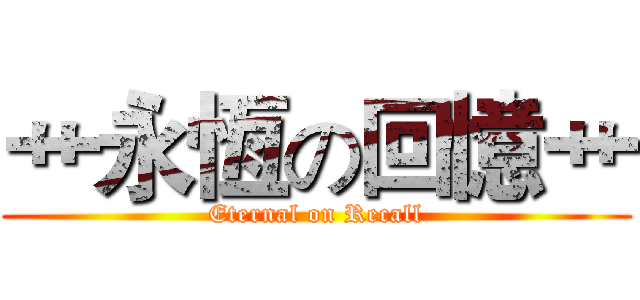 艹永恆の回憶艹 (Eternal on Recall)