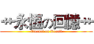 艹永恆の回憶艹 (Eternal on Recall)