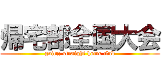 帰宅部全国大会 (going straight home club)