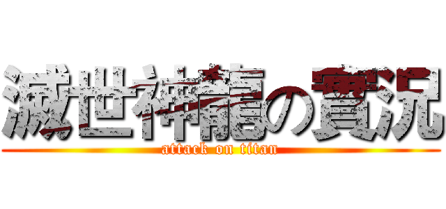 滅世神龍の實況 (attack on titan)