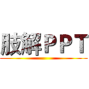 肢解ＰＰＴ ()