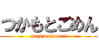 つかもとごめん (mazi de hansei)