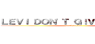 ＬＥＶＩ ＤＯＮ'Ｔ ＧＩＶＥ Ａ ＳＨＩＴ (attack on titan)