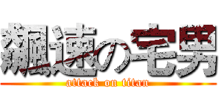 飆速の宅男 (attack on titan)