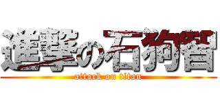 進撃の石狗智 (attack on titan)