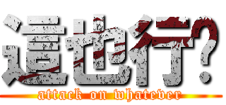 這也行嗎 (attack on whatever)