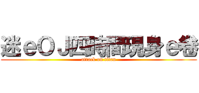 迷ｅＯＪ四時間現身ｅ卷 (attack on titan)