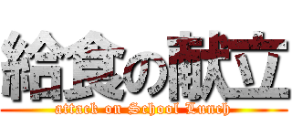 給食の献立 (attack on School Lunch)