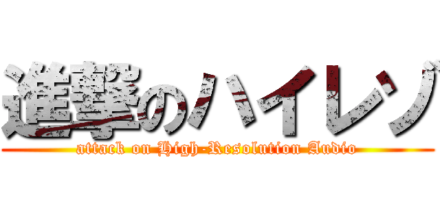 進撃のハイレゾ (attack on High-Resolution Audio)