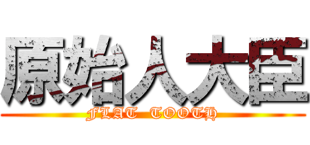 原始人大臣 (FLAT  TOOTH)