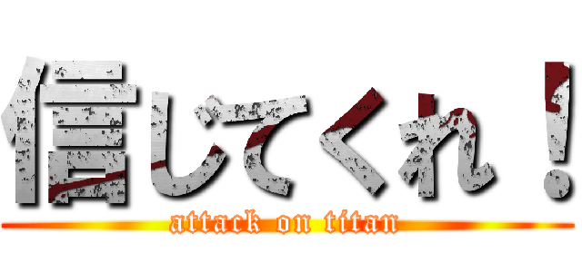 信じてくれ！ (attack on titan)