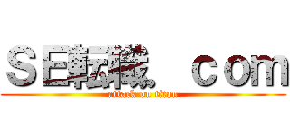 ＳＥ転職．ｃｏｍ (attack on titan)