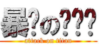 暴戾の啊吱吱 (attack on titan)