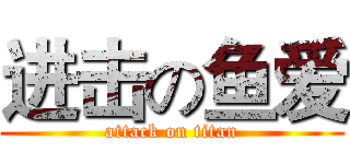 进击の鱼爱 (attack on titan)
