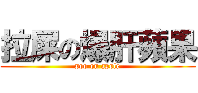 拉屎の爆肝蘋果 (poo on apple)