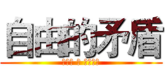 自由的矛盾 (じゆう の むじゅん)