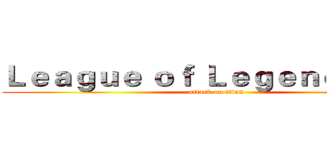 Ｌｅａｇｕｅ ｏｆ Ｌｅｇｅｎｄｓ         (attack on titan)