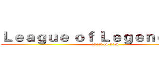 Ｌｅａｇｕｅ ｏｆ Ｌｅｇｅｎｄｓ         (attack on titan)