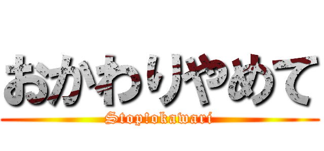 おかわりやめて (Stop!okawari)