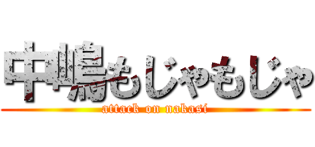 中嶋もじゃもじゃ (attack on nakasi)