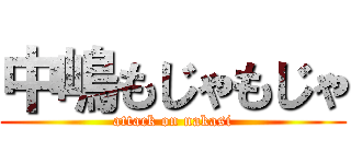 中嶋もじゃもじゃ (attack on nakasi)