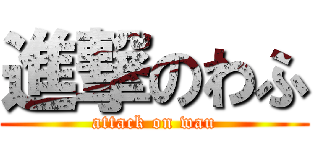 進撃のわふ (attack on wau)