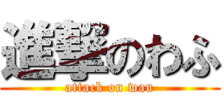 進撃のわふ (attack on wau)