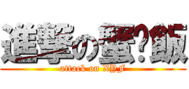 進撃の蟹鱼飯 (attack on XYF)
