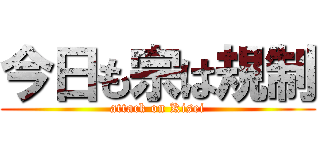 今日も宗は規制 (attack on Kisei)