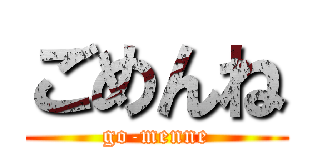ごめんね (go-menne)