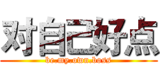 对自己好点 (be.my.own.boss)
