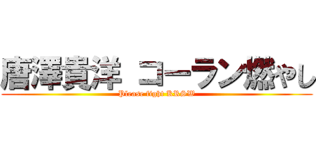 唐澤貴洋 コーラン燃やし (Please fight KRSW)
