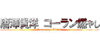 唐澤貴洋 コーラン燃やし (Please fight KRSW)