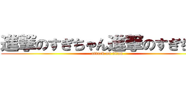 進撃のすぎちゃん進撃のすぎちゃん (attack on titan)