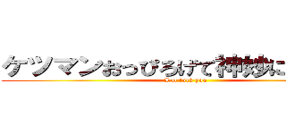 ケツマンおっぴろげて神妙に待ってろ (I'll fuck you)