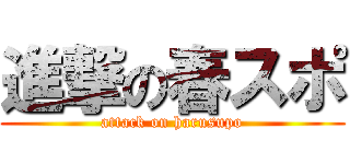 進撃の春スポ (attack on harusupo)