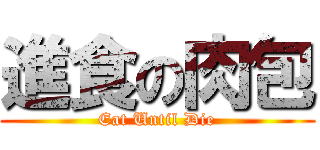 進食の肉包 (Eat Until Die)