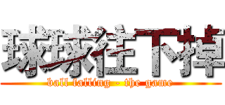 球球往下掉 (ball falling - the game)