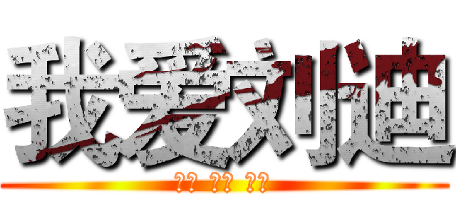 我爱刘迪 (好爱 好爱 好爱)