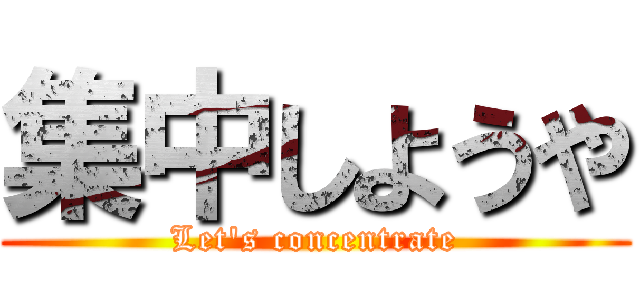 集中しようや (Let's concentrate)